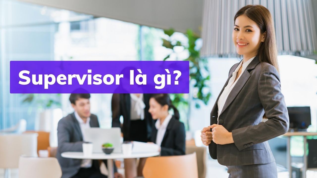 Supervisor là gì? 7 kỹ năng và phẩm chất cần thiết để trở thành supervisor