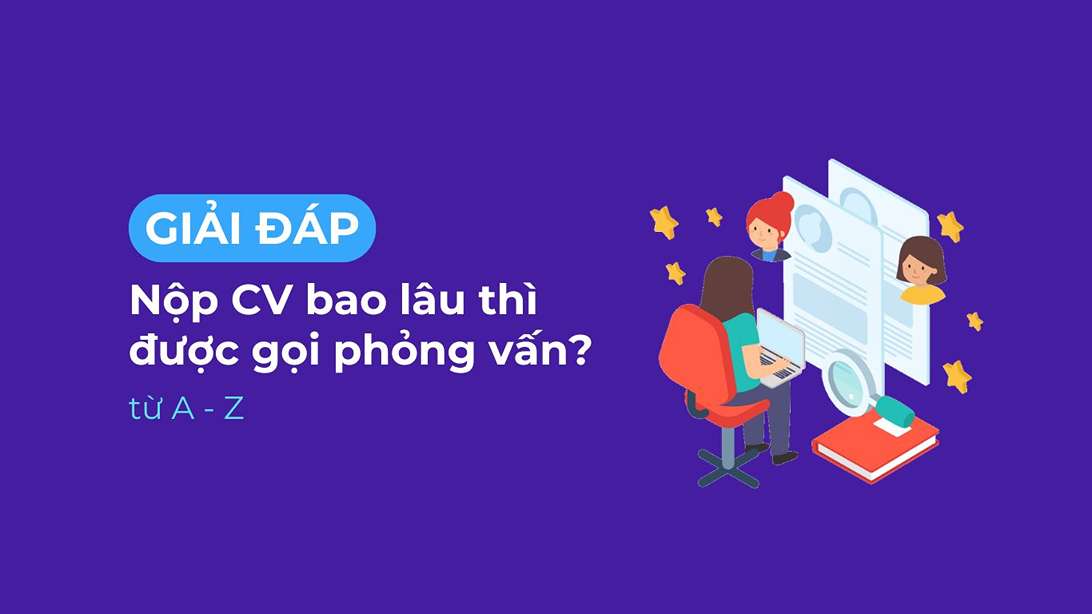 Nộp CV khoảng bao lâu thì được gọi phỏng vấn?