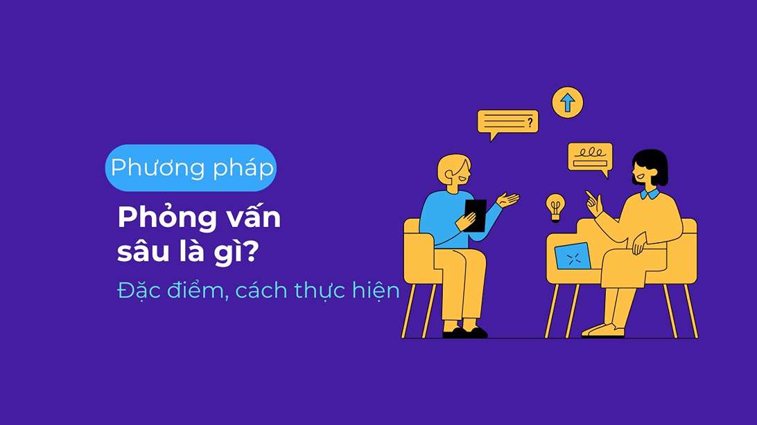 Phương pháp phỏng vấn sâu là gì? Đặc điểm, cách thực hiện hiệu quả nhất