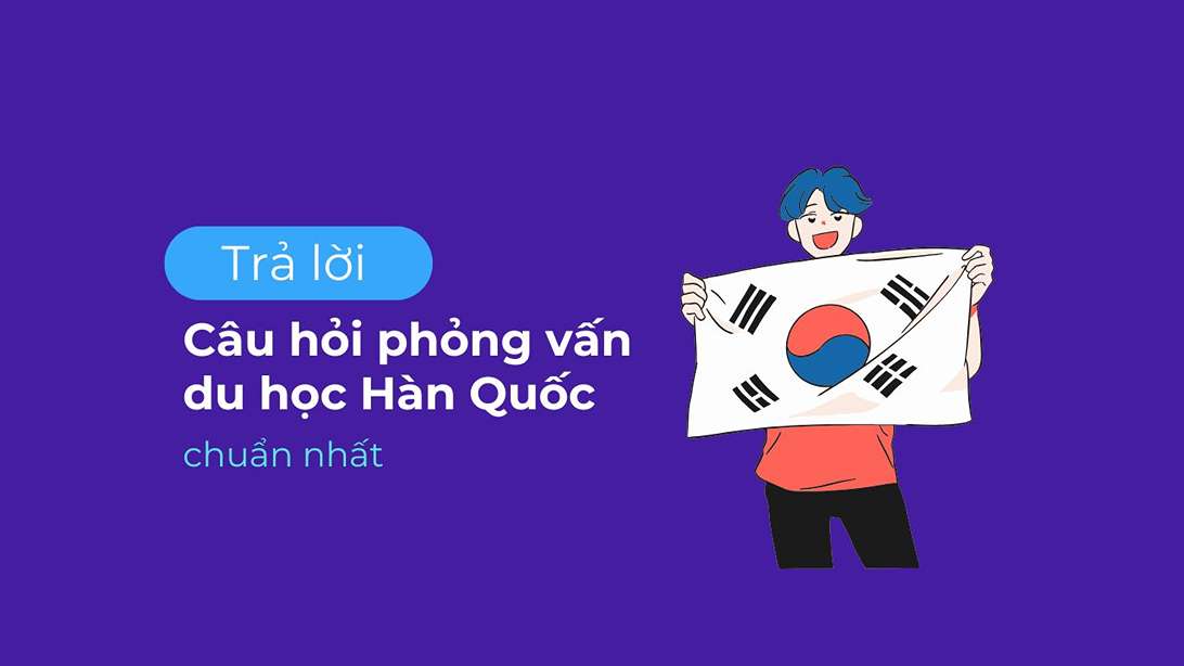 Gợi ý trả lời câu hỏi phỏng vấn du học Hàn Quốc chuẩn nhất