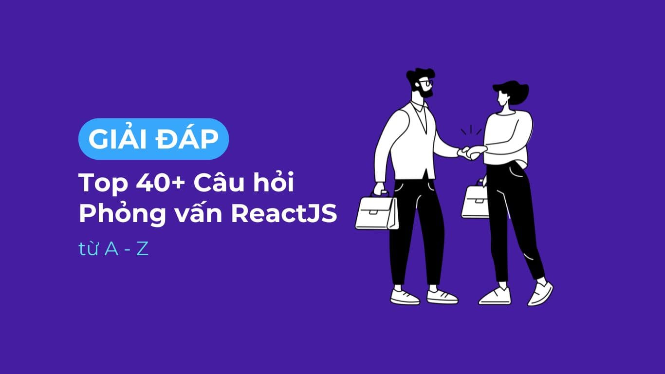 Câu hỏi phỏng vấn Reactjs từ A - Z.