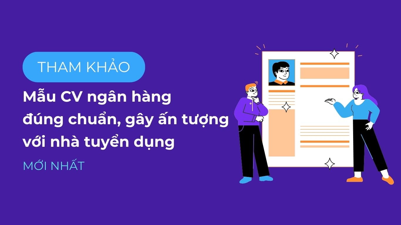 Tham khảo mẫu CV ngân hàng đúng chuẩn, gây ấn tượng với nhà tuyển dụng mới nhất.