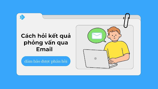 Cách hỏi kết quả phỏng vấn qua Email đảm bảo được phản hồi