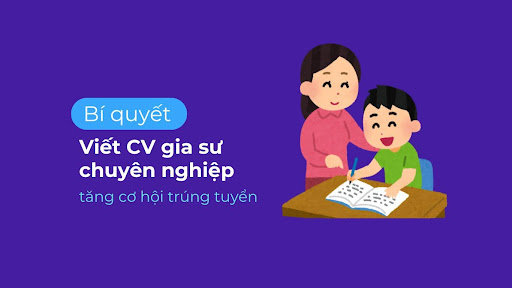 Bí quyết viết CV gia sư tăng cơ hội trúng tuyển phỏng vấn