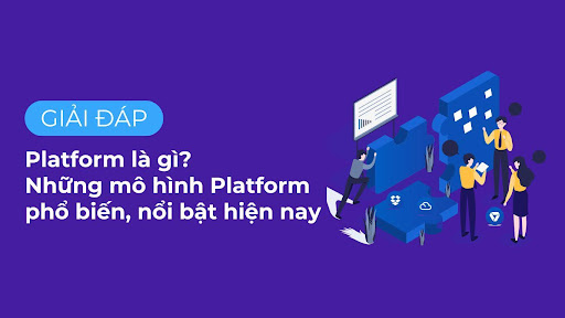 Platform là gì? Những mô hình Platform phổ biến, nổi bật hiện nay