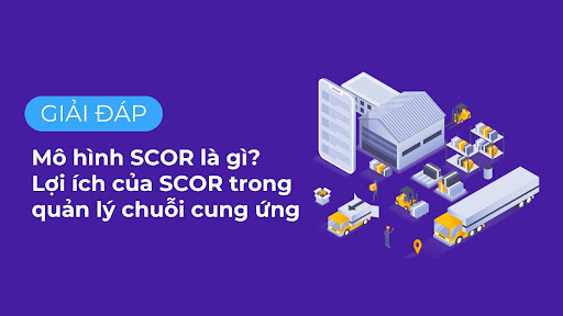 Mô hình SCOR là gì? Lợi ích của SCOR trong quản lý chuỗi cung ứng