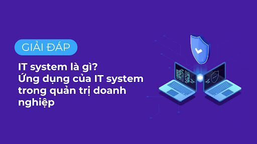 IT system là gì? Ứng dụng của IT system trong quản trị doanh nghiệp