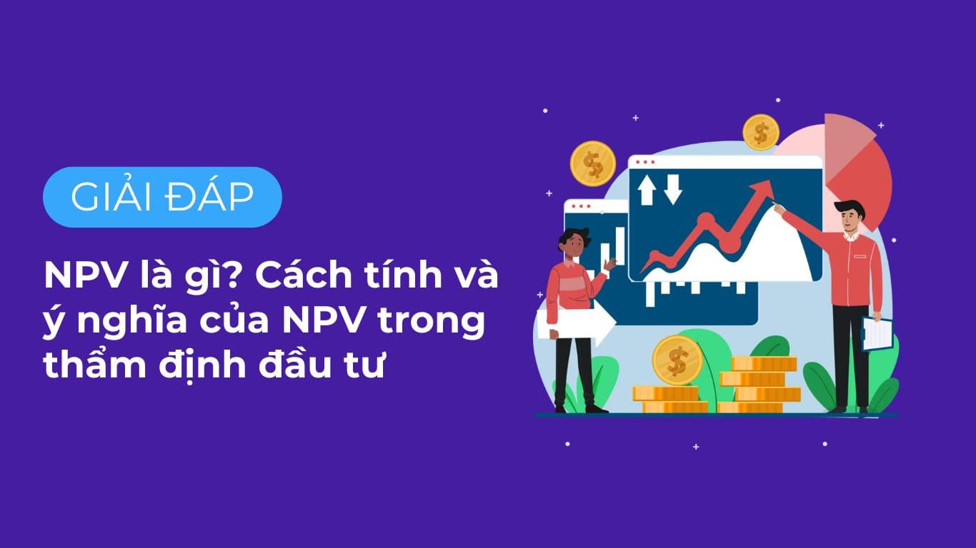 NPV là gì? Cách tính và ý nghĩa của NPV trong thẩm định đầu tư.