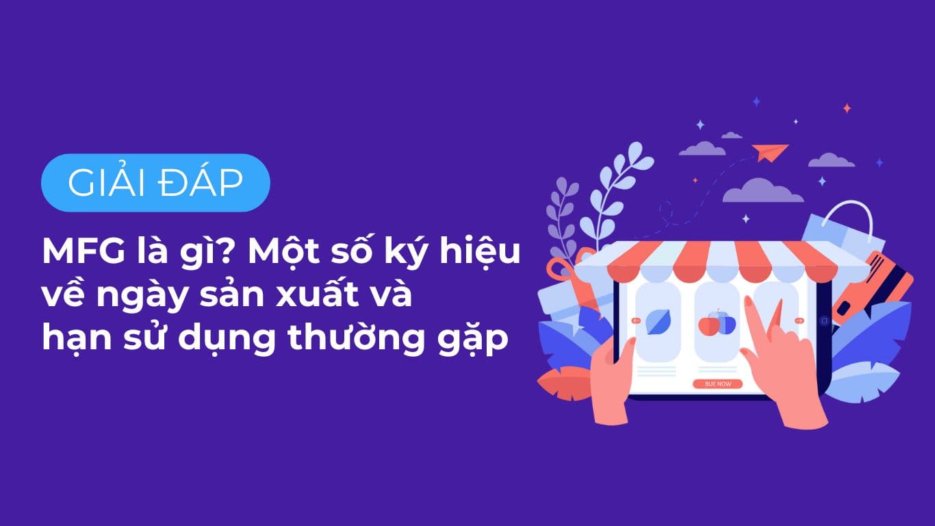 MFG là gì? Một số ký hiệu về ngày sản xuất và hạn sử dụng thường gặp.