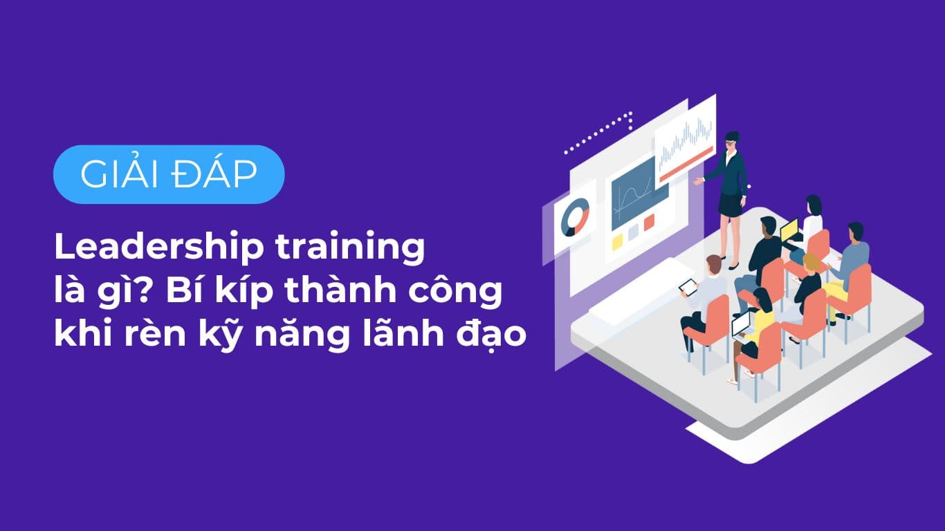 Leadership training là gì? Bí kíp thành công khi rèn kỹ năng lãnh đạo.