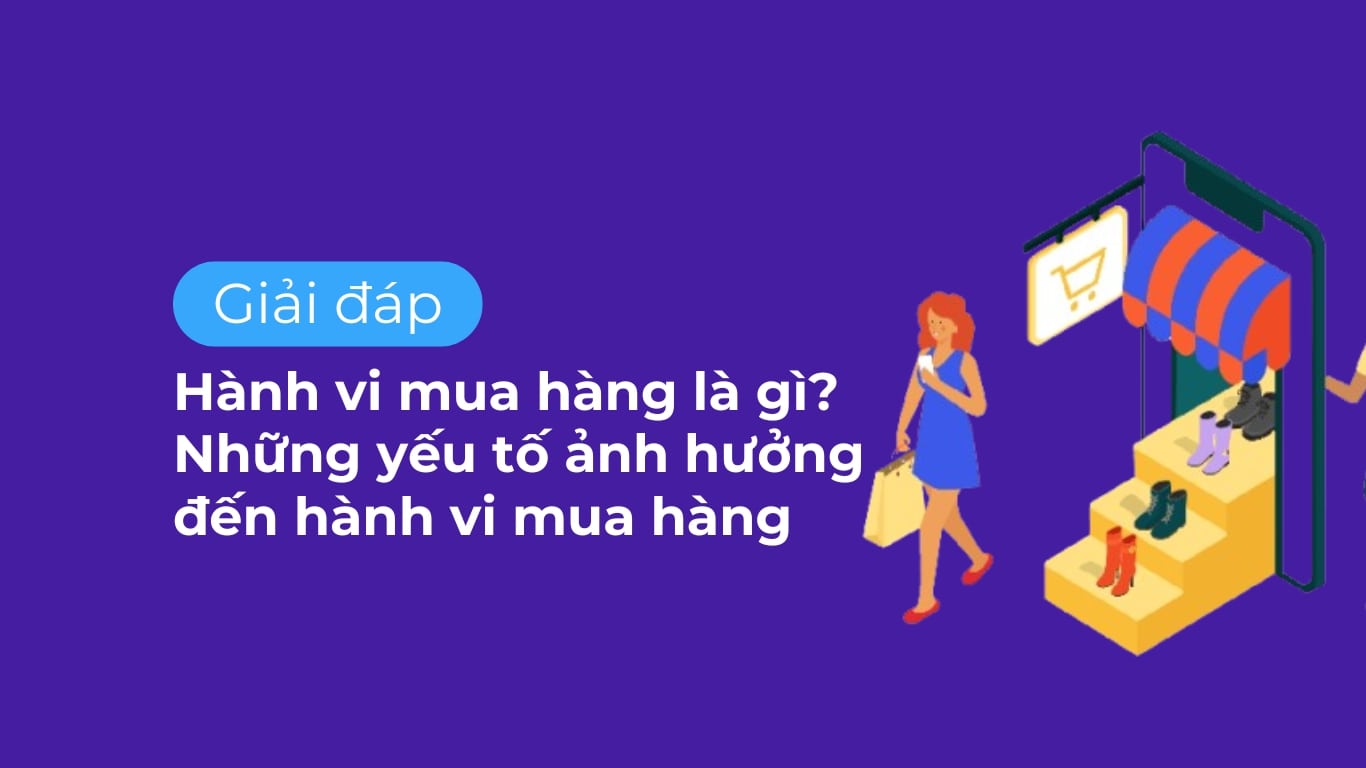 Hành vi mua hàng là gì? Những yếu tố ảnh hưởng đến hành vi mua hàng.