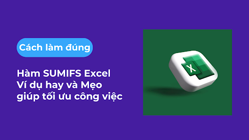 Hàm SUMIFS Excel - Cách làm đúng, ví dụ hay và mẹo giúp tối ưu công việc